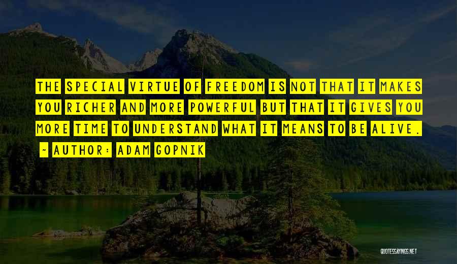 Adam Gopnik Quotes: The Special Virtue Of Freedom Is Not That It Makes You Richer And More Powerful But That It Gives You