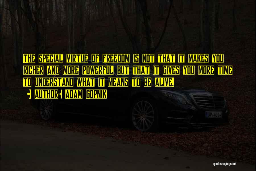 Adam Gopnik Quotes: The Special Virtue Of Freedom Is Not That It Makes You Richer And More Powerful But That It Gives You