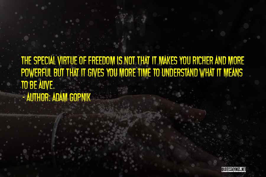 Adam Gopnik Quotes: The Special Virtue Of Freedom Is Not That It Makes You Richer And More Powerful But That It Gives You