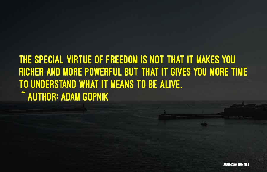 Adam Gopnik Quotes: The Special Virtue Of Freedom Is Not That It Makes You Richer And More Powerful But That It Gives You