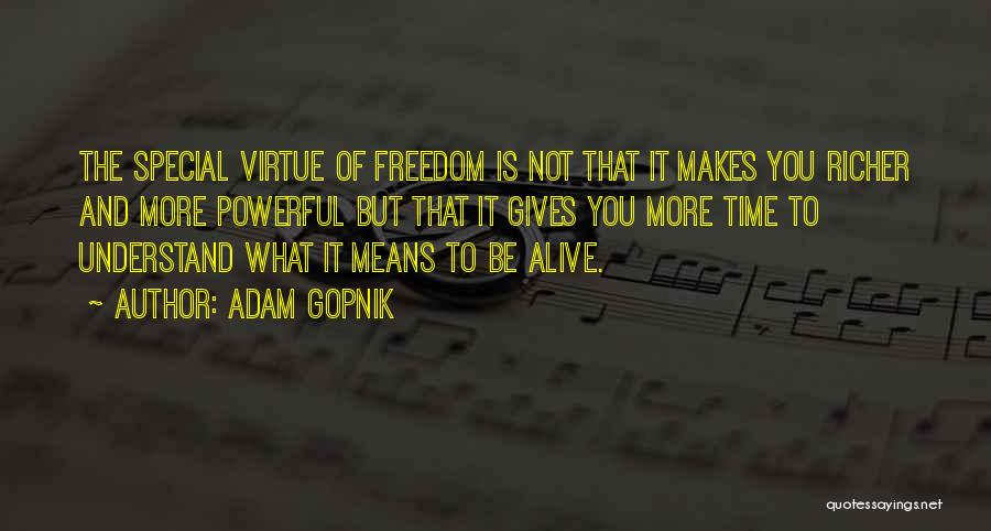 Adam Gopnik Quotes: The Special Virtue Of Freedom Is Not That It Makes You Richer And More Powerful But That It Gives You