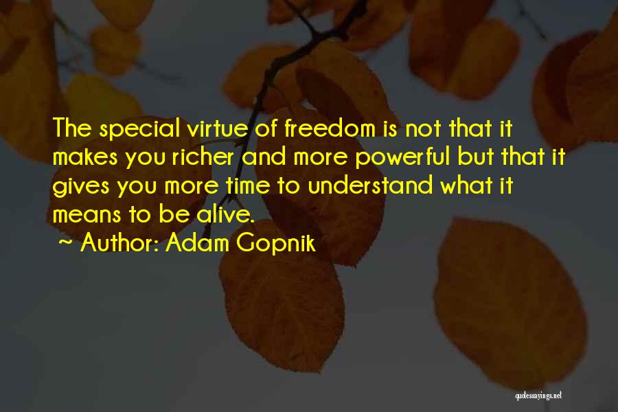 Adam Gopnik Quotes: The Special Virtue Of Freedom Is Not That It Makes You Richer And More Powerful But That It Gives You