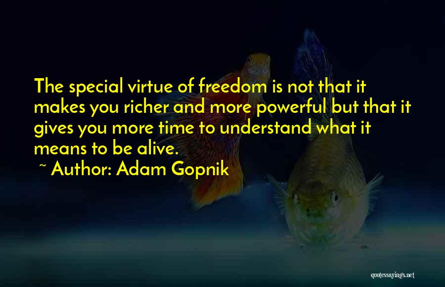 Adam Gopnik Quotes: The Special Virtue Of Freedom Is Not That It Makes You Richer And More Powerful But That It Gives You