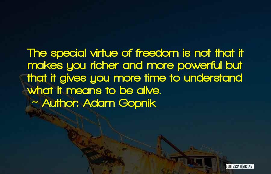 Adam Gopnik Quotes: The Special Virtue Of Freedom Is Not That It Makes You Richer And More Powerful But That It Gives You