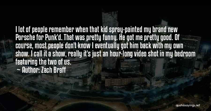 Zach Braff Quotes: I Lot Of People Remember When That Kid Spray-painted My Brand New Porsche For Punk'd. That Was Pretty Funny. He