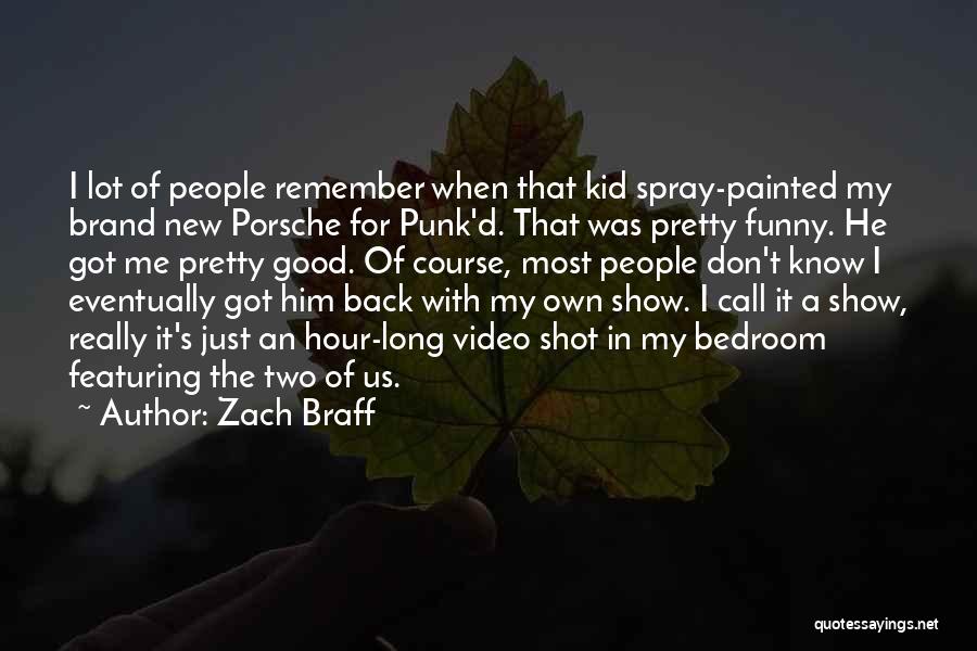 Zach Braff Quotes: I Lot Of People Remember When That Kid Spray-painted My Brand New Porsche For Punk'd. That Was Pretty Funny. He