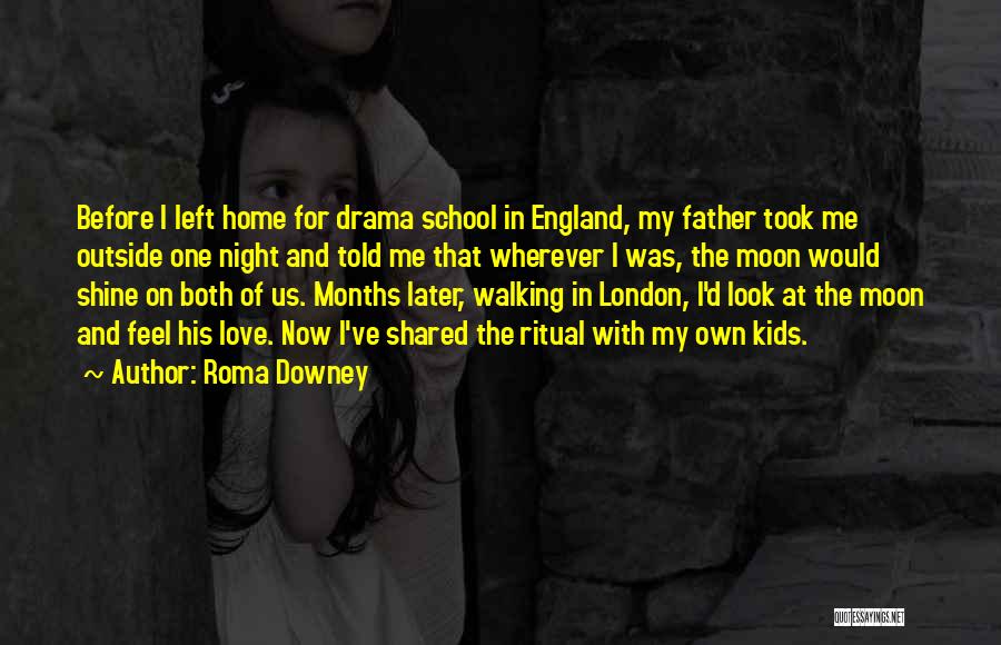 Roma Downey Quotes: Before I Left Home For Drama School In England, My Father Took Me Outside One Night And Told Me That