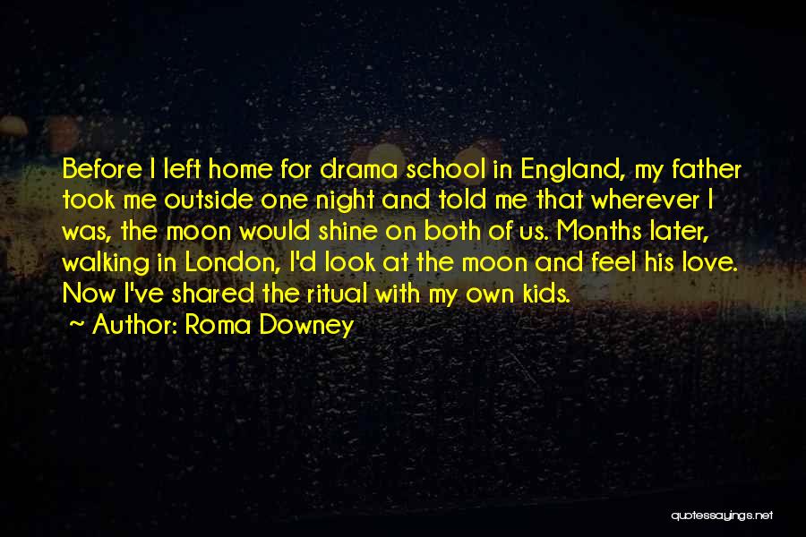 Roma Downey Quotes: Before I Left Home For Drama School In England, My Father Took Me Outside One Night And Told Me That