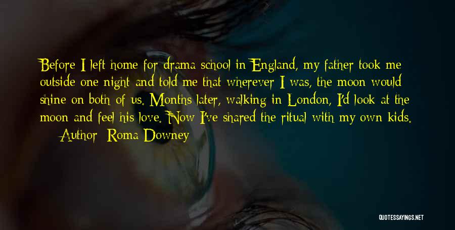 Roma Downey Quotes: Before I Left Home For Drama School In England, My Father Took Me Outside One Night And Told Me That