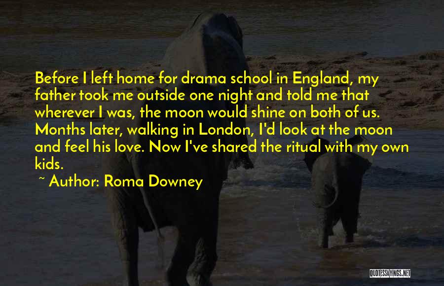 Roma Downey Quotes: Before I Left Home For Drama School In England, My Father Took Me Outside One Night And Told Me That