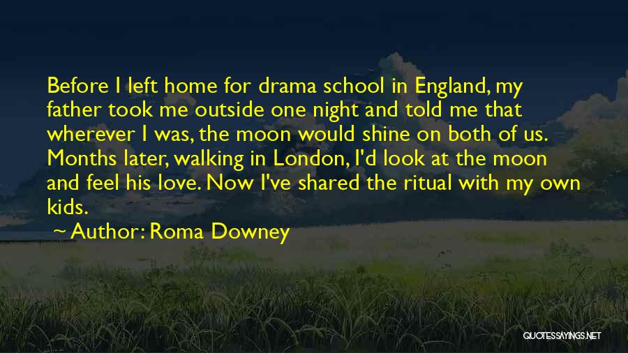 Roma Downey Quotes: Before I Left Home For Drama School In England, My Father Took Me Outside One Night And Told Me That