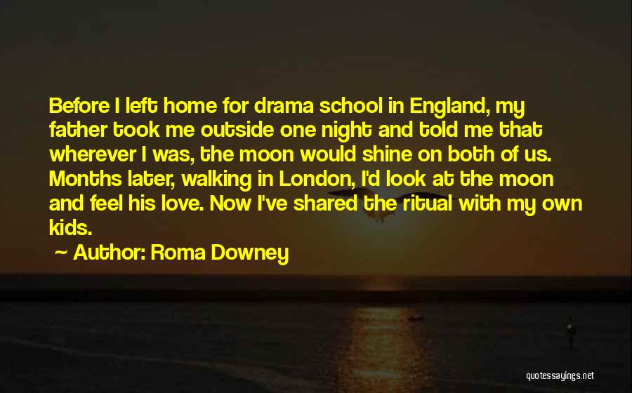 Roma Downey Quotes: Before I Left Home For Drama School In England, My Father Took Me Outside One Night And Told Me That