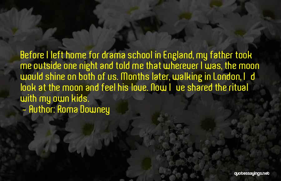 Roma Downey Quotes: Before I Left Home For Drama School In England, My Father Took Me Outside One Night And Told Me That