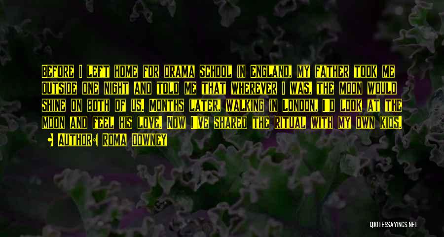Roma Downey Quotes: Before I Left Home For Drama School In England, My Father Took Me Outside One Night And Told Me That