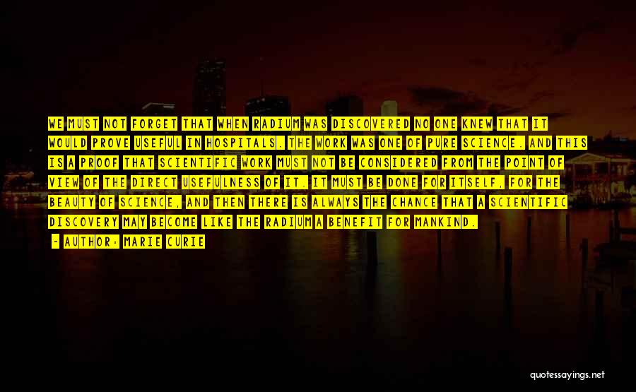Marie Curie Quotes: We Must Not Forget That When Radium Was Discovered No One Knew That It Would Prove Useful In Hospitals. The