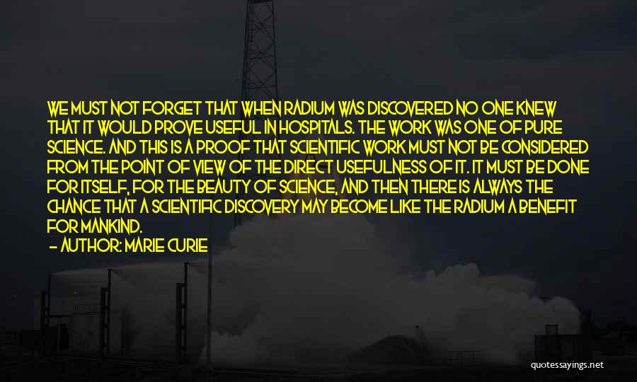 Marie Curie Quotes: We Must Not Forget That When Radium Was Discovered No One Knew That It Would Prove Useful In Hospitals. The