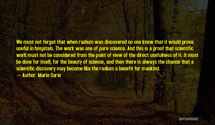 Marie Curie Quotes: We Must Not Forget That When Radium Was Discovered No One Knew That It Would Prove Useful In Hospitals. The