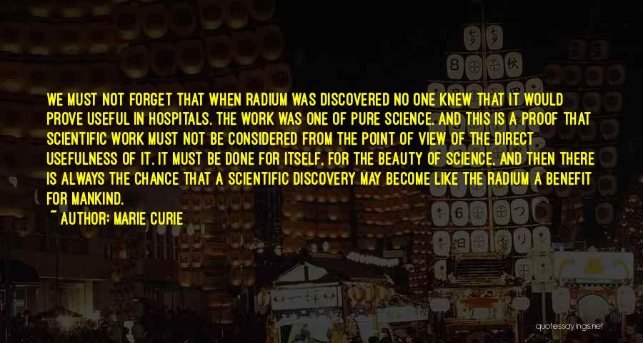 Marie Curie Quotes: We Must Not Forget That When Radium Was Discovered No One Knew That It Would Prove Useful In Hospitals. The