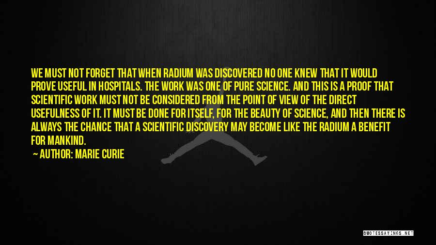 Marie Curie Quotes: We Must Not Forget That When Radium Was Discovered No One Knew That It Would Prove Useful In Hospitals. The