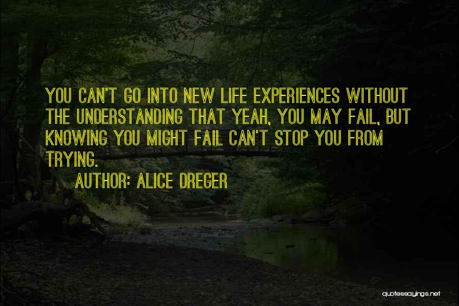 Alice Dreger Quotes: You Can't Go Into New Life Experiences Without The Understanding That Yeah, You May Fail, But Knowing You Might Fail