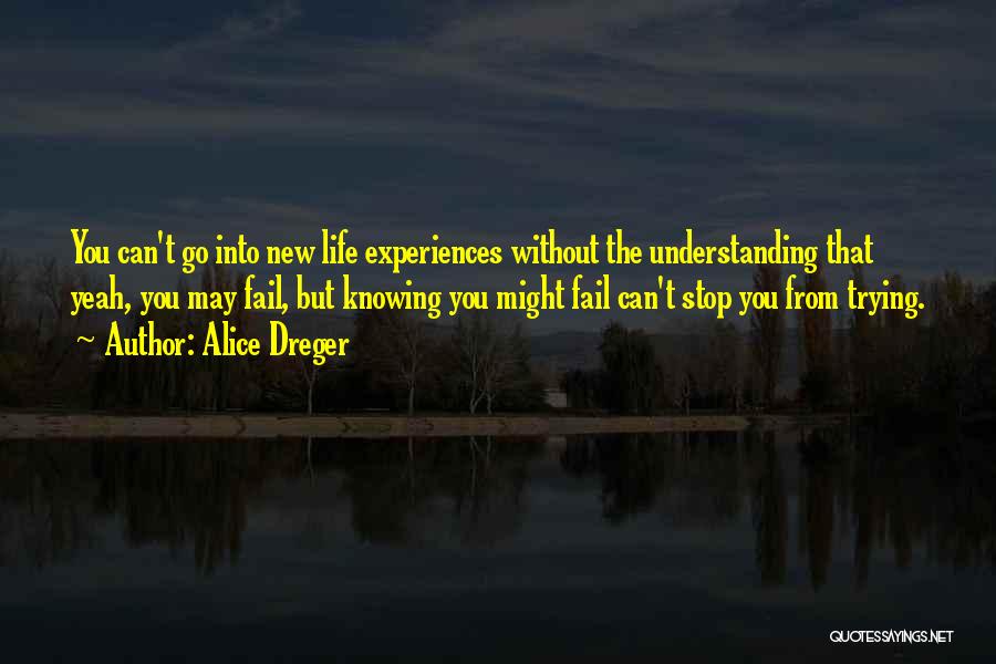 Alice Dreger Quotes: You Can't Go Into New Life Experiences Without The Understanding That Yeah, You May Fail, But Knowing You Might Fail