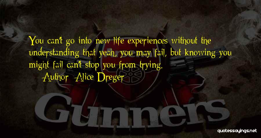 Alice Dreger Quotes: You Can't Go Into New Life Experiences Without The Understanding That Yeah, You May Fail, But Knowing You Might Fail