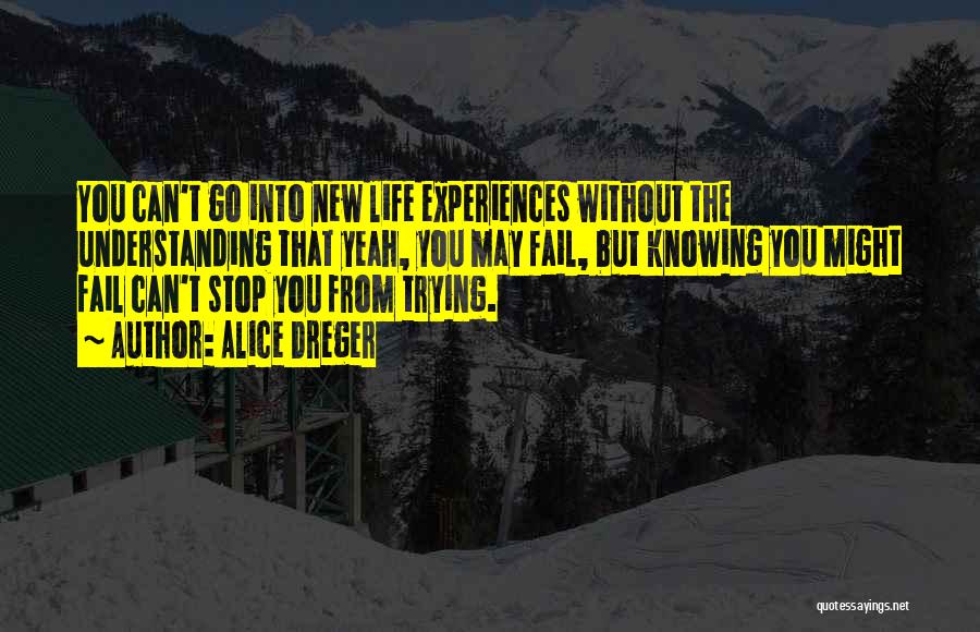 Alice Dreger Quotes: You Can't Go Into New Life Experiences Without The Understanding That Yeah, You May Fail, But Knowing You Might Fail