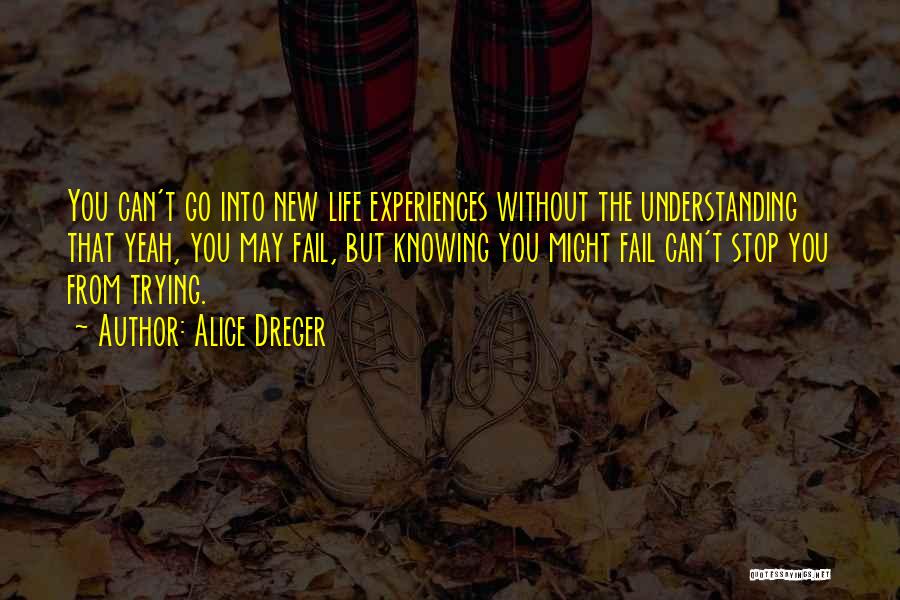 Alice Dreger Quotes: You Can't Go Into New Life Experiences Without The Understanding That Yeah, You May Fail, But Knowing You Might Fail