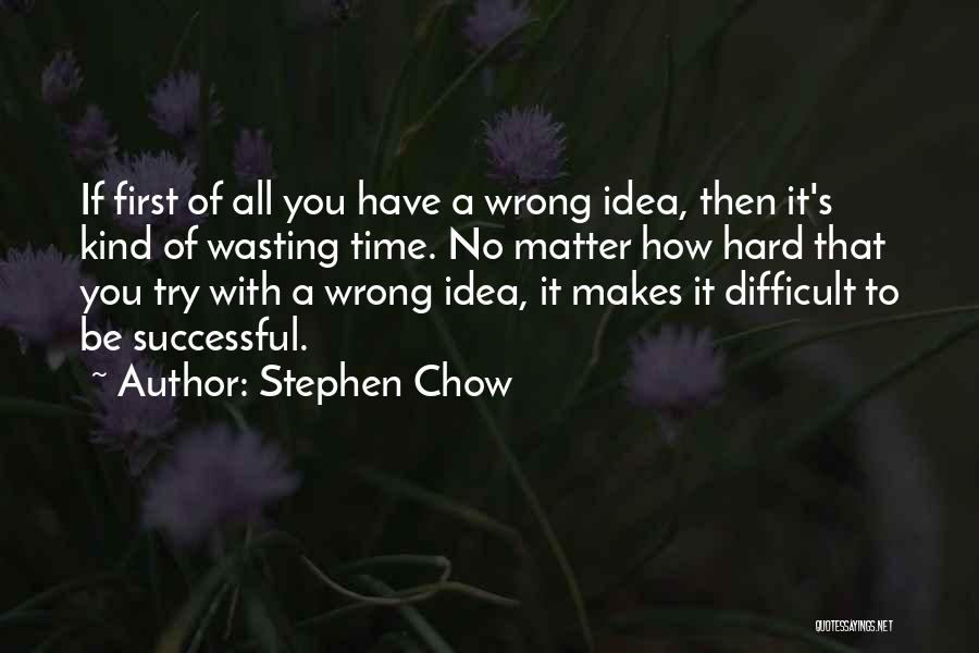 Stephen Chow Quotes: If First Of All You Have A Wrong Idea, Then It's Kind Of Wasting Time. No Matter How Hard That