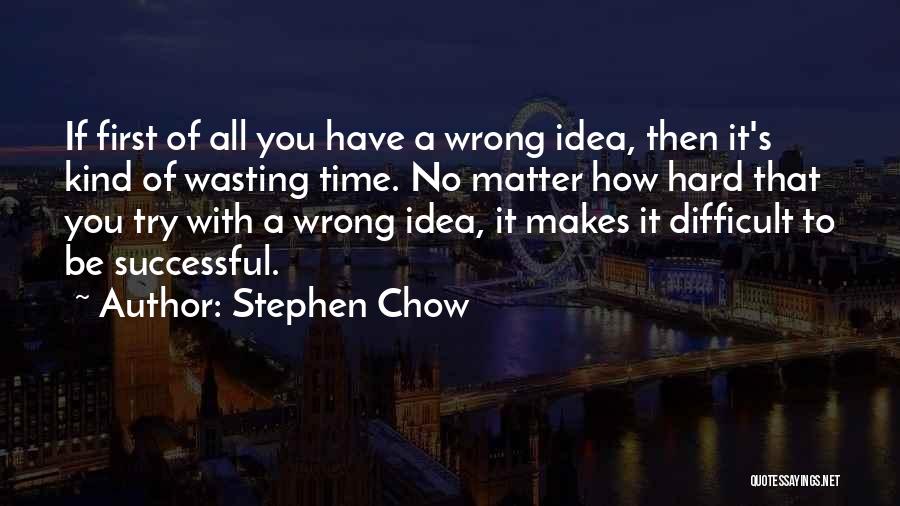 Stephen Chow Quotes: If First Of All You Have A Wrong Idea, Then It's Kind Of Wasting Time. No Matter How Hard That