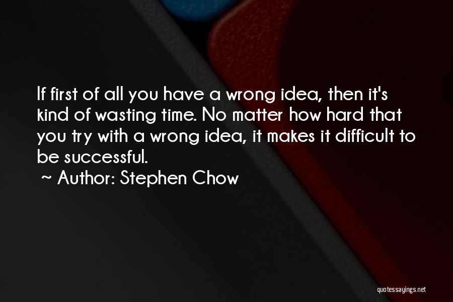 Stephen Chow Quotes: If First Of All You Have A Wrong Idea, Then It's Kind Of Wasting Time. No Matter How Hard That