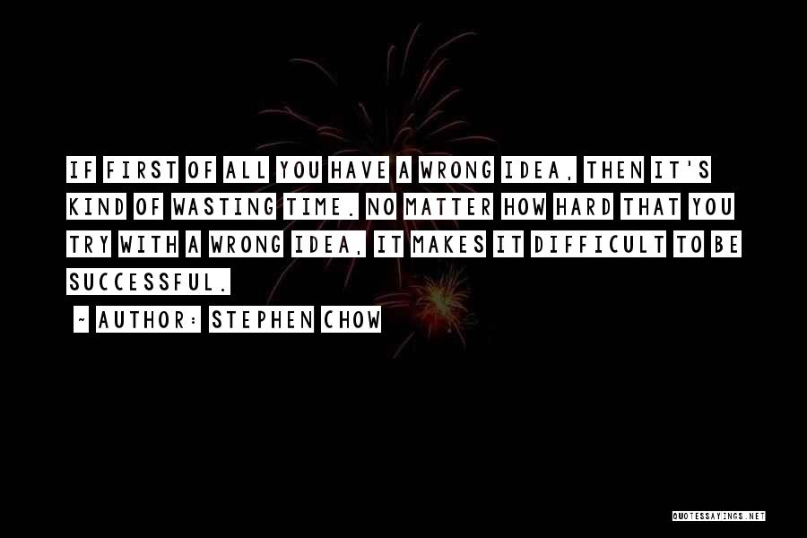 Stephen Chow Quotes: If First Of All You Have A Wrong Idea, Then It's Kind Of Wasting Time. No Matter How Hard That