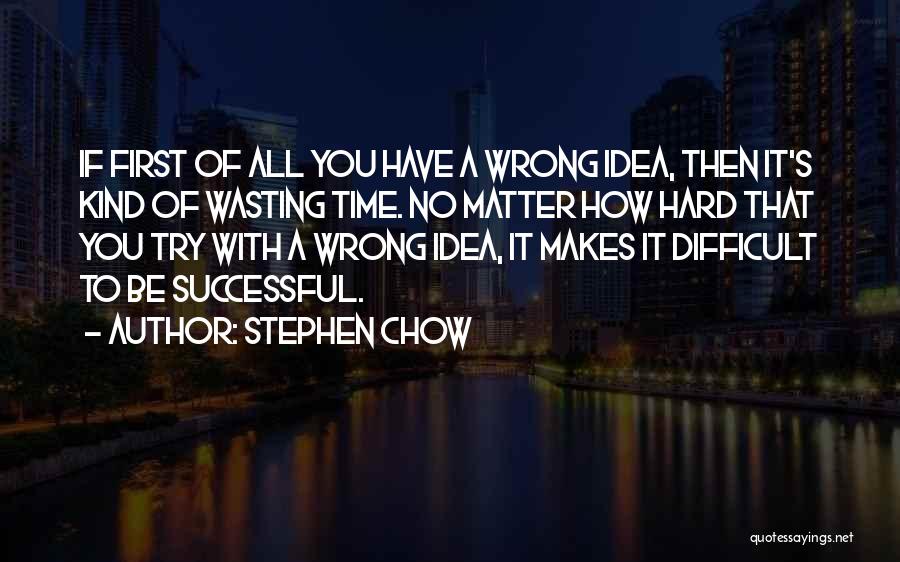 Stephen Chow Quotes: If First Of All You Have A Wrong Idea, Then It's Kind Of Wasting Time. No Matter How Hard That
