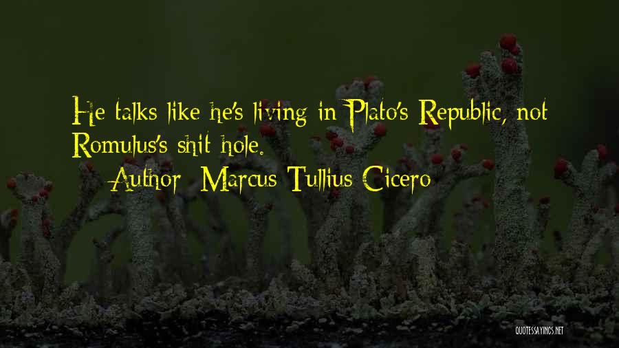 Marcus Tullius Cicero Quotes: He Talks Like He's Living In Plato's Republic, Not Romulus's Shit-hole.
