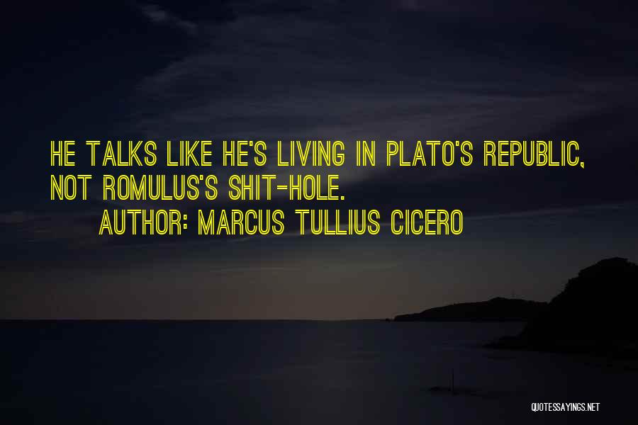 Marcus Tullius Cicero Quotes: He Talks Like He's Living In Plato's Republic, Not Romulus's Shit-hole.