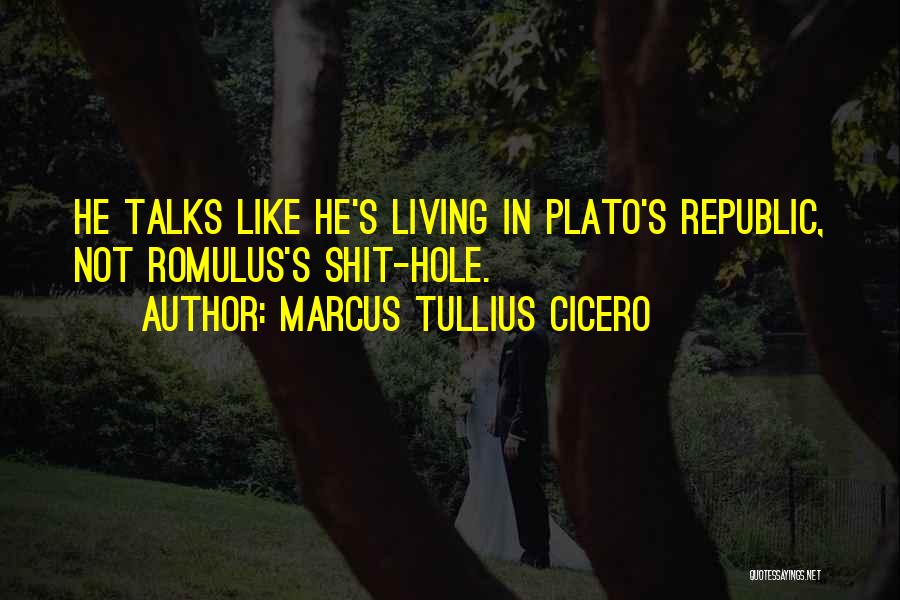 Marcus Tullius Cicero Quotes: He Talks Like He's Living In Plato's Republic, Not Romulus's Shit-hole.
