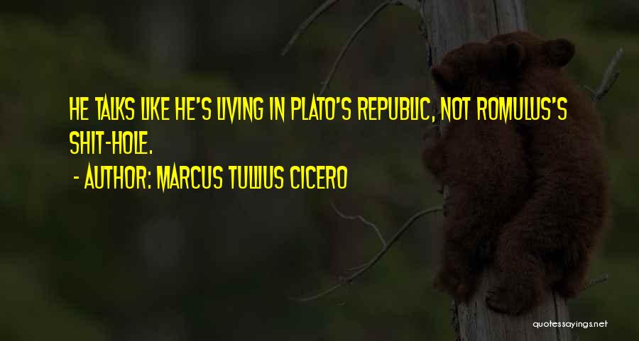 Marcus Tullius Cicero Quotes: He Talks Like He's Living In Plato's Republic, Not Romulus's Shit-hole.