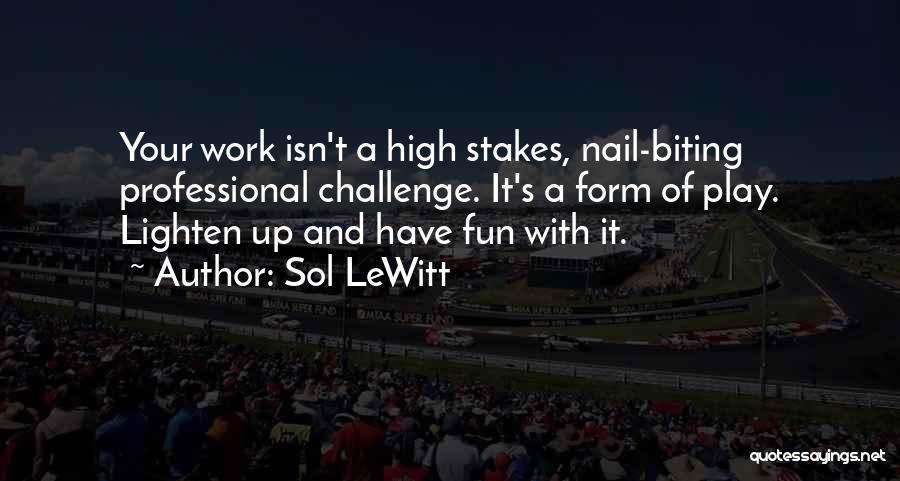 Sol LeWitt Quotes: Your Work Isn't A High Stakes, Nail-biting Professional Challenge. It's A Form Of Play. Lighten Up And Have Fun With