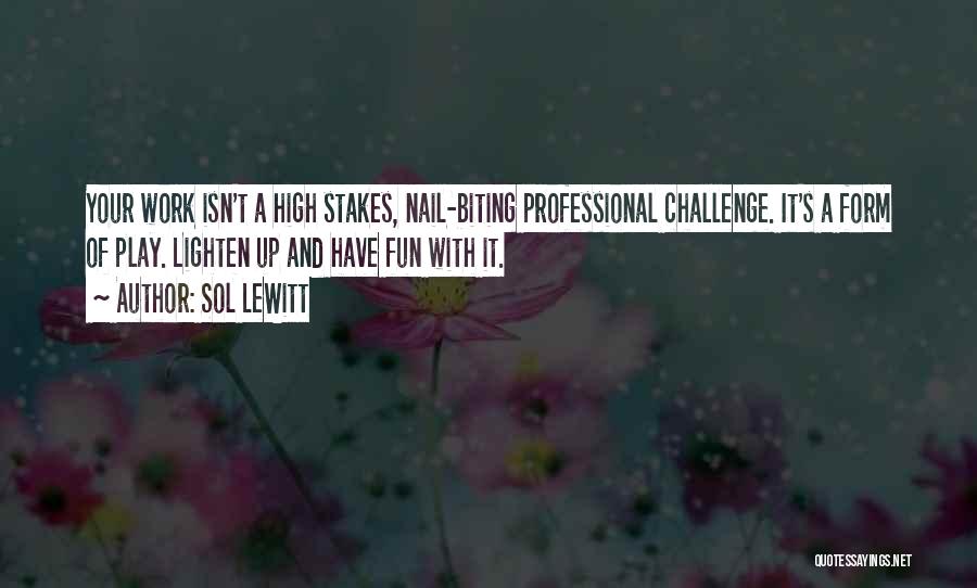 Sol LeWitt Quotes: Your Work Isn't A High Stakes, Nail-biting Professional Challenge. It's A Form Of Play. Lighten Up And Have Fun With