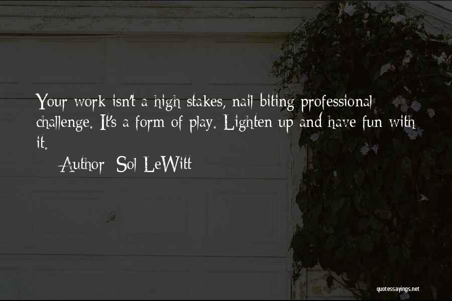 Sol LeWitt Quotes: Your Work Isn't A High Stakes, Nail-biting Professional Challenge. It's A Form Of Play. Lighten Up And Have Fun With