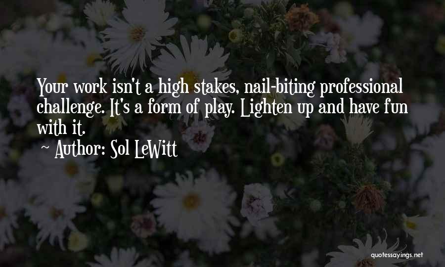 Sol LeWitt Quotes: Your Work Isn't A High Stakes, Nail-biting Professional Challenge. It's A Form Of Play. Lighten Up And Have Fun With