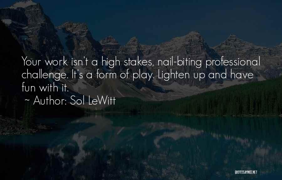 Sol LeWitt Quotes: Your Work Isn't A High Stakes, Nail-biting Professional Challenge. It's A Form Of Play. Lighten Up And Have Fun With
