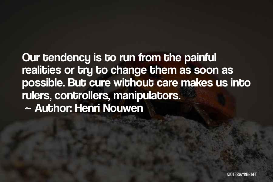 Henri Nouwen Quotes: Our Tendency Is To Run From The Painful Realities Or Try To Change Them As Soon As Possible. But Cure
