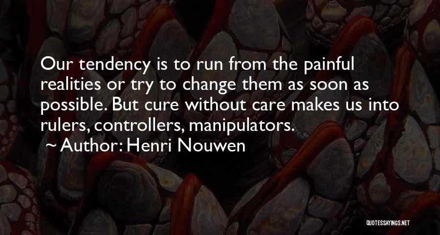 Henri Nouwen Quotes: Our Tendency Is To Run From The Painful Realities Or Try To Change Them As Soon As Possible. But Cure