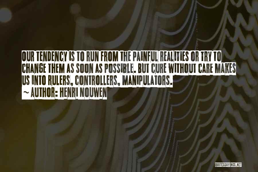 Henri Nouwen Quotes: Our Tendency Is To Run From The Painful Realities Or Try To Change Them As Soon As Possible. But Cure