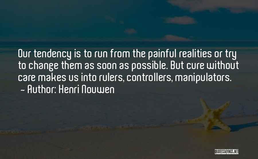 Henri Nouwen Quotes: Our Tendency Is To Run From The Painful Realities Or Try To Change Them As Soon As Possible. But Cure