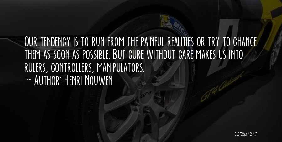 Henri Nouwen Quotes: Our Tendency Is To Run From The Painful Realities Or Try To Change Them As Soon As Possible. But Cure