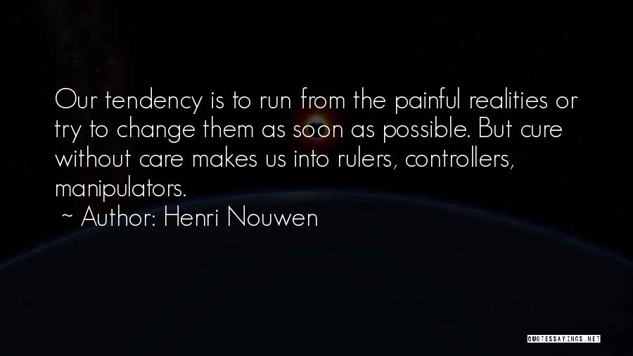 Henri Nouwen Quotes: Our Tendency Is To Run From The Painful Realities Or Try To Change Them As Soon As Possible. But Cure