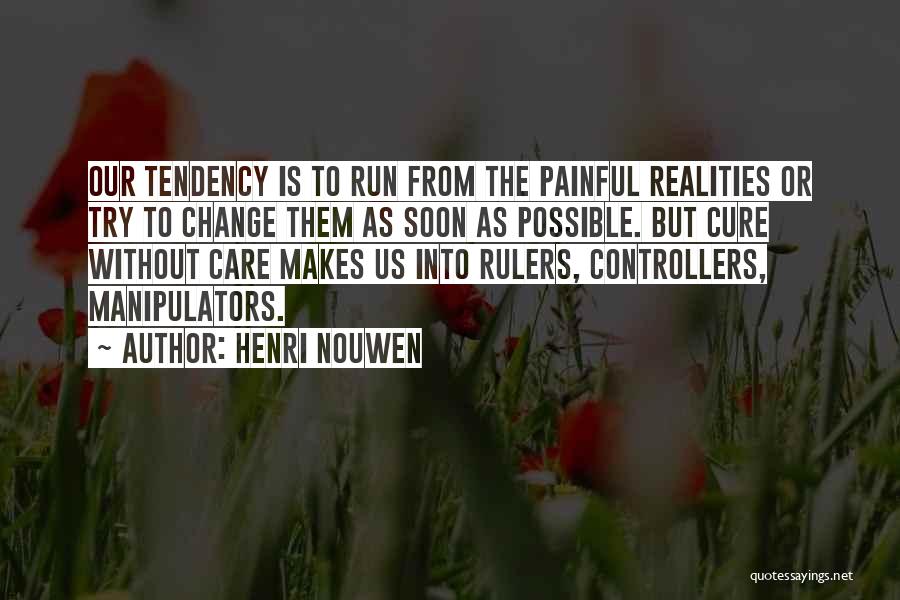 Henri Nouwen Quotes: Our Tendency Is To Run From The Painful Realities Or Try To Change Them As Soon As Possible. But Cure