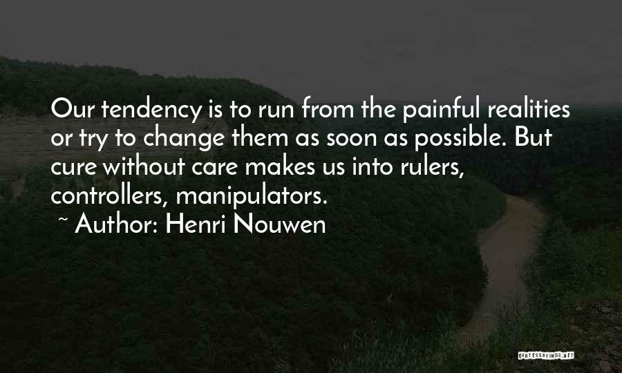 Henri Nouwen Quotes: Our Tendency Is To Run From The Painful Realities Or Try To Change Them As Soon As Possible. But Cure